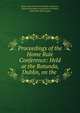 Proceedings of the Home Rule Conference: Held at the Rotunda, Dublin, on the ., Home Government Association of Ireland , Home Government Association of Ireland , Irish Home Rule League 