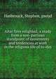 Altar fires relighted; a study from a non-partisan standpoint of movements and tendencies at work in the religious life of to-day, Hasbrouck, Stephen, pseud 