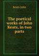 The poetical works of John Keats, in two parts, Keats John 