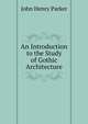 An Introduction to the Study of Gothic Architecture, John Henry Parker 