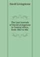 The Last Journals of David Livingstone in Central Africa, from 1865 to His ., David Livingstone 