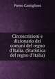 Circoscrizioni e dizionario dei comuni del regno d'Italia. (Statistica del regno d'Italia)., Pietro Castiglioni 