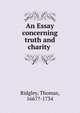 An Essay concerning truth and charity ., Ridgley, Thomas, 1667?-1734 