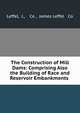 The Construction of Mill Dams: Comprising Also the Building of Race and Reservoir Embankments ., Leffel, J., &amp; Co , James Leffel &amp; Co 