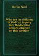 Who are the children of God? An inquiry into the doctrine of holy Scripture on this question ., Horace Noel 