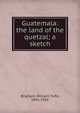 Guatemala: the land of the quetzal; a sketch, Brigham, William Tufts, 1841-1926 