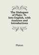 The Dialogues of Plato: Tr. Into English, with Analyses and Introductions, Plato 