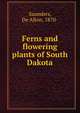 Ferns and flowering plants of South Dakota, Saunders, De Alton, 1870- 