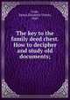 The key to the family deed chest. How to decipher and study old documents;, Cope, Emma Elizabeth Thoyts, 1860- 