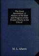 The Great Revolution: A History of the Rise and Progress of the People's Party in the City of ., M. L. Ahern 