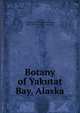 Botany of Yakutat Bay, Alaska, Coville, Frederick V. (Frederick Vernon), 1867-1937,Funston, Frederick, 1865-1917 