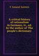 A critical history of rationalism in Germany, tr., ed. by the author of 'The people's dictionary ., F. Amand Saintes 