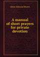 A manual of short prayers for private devotion, Abner Edmund Brown 