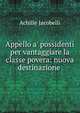 Appello a' possidenti per vantaggiare la classe povera: nuova destinazione ., Achille Jacobelli 