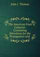 The American Fruit Culturist: Containing Directions for the Propagation and ., John J. Thomas 
