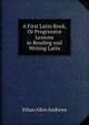 A First Latin Book, Or Progressive Lessons in Reading and Writing Latin, Ethan Allen Andrews 