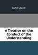 A Treatise on the Conduct of the Understanding, John Locke 