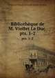 Bibliothque de M. Viollet Le Duc .. pts. 1-2, Viollet Le Duc (Emmanuel-Louis-Nicolas) 