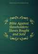 Bible Against Slaveholders: Slaves Bought and Sold, Friend of freedom and the prepetuity of the union 