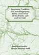 Benjamin Franklin: His Autobiography: With a Narrative of His Public Life and Services, Benjamin Franklin , Horatio Hastings Weld 