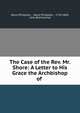 The Case of the Rev. Mr. Shore: A Letter to His Grace the Archbishop of ., Henry Phillpotts , Henry Phillpotts , 1778-1869, John Bird Sumner 