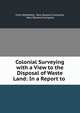 Colonial Surveying with a View to the Disposal of Waste Land: In a Report to ., Felix Wakefield, New Zealand Company, New Zealand Company 