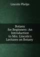 Botany for Beginners: An Introduction to Mrs. Lincoln's Lectures on Botany ., Lincoln Phelps 
