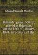 Billiards: game, 500 up, played at Brighton, on the 18th of January, 1844, an account of the ., Edward Russell Mardon 