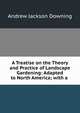 A Treatise on the Theory and Practice of Landscape Gardening: Adapted to North America; with a ., A. J. Downing 