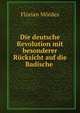 Die deutsche Revolution mit besonderer Rucksicht auf die Badische ., Florian Mordes 