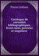 Catalogue de curiosites bibliographiques, livres rares, precieux et singuliers ., Pierre Leblanc 