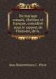 Du mariage romain, chr?tien et fran?ais, consid?r? sous le rapport de l'histoire, de la ., Jean Bonaventure C . Picot 
