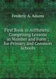 First Book in Arithmetic: Comprising Lessons in Number and Form ; for Primary and Common Schools, Frederic A. Adams 
