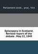 Episcopacy in Scotland. Revised report of the debate . May 22, 1849, Parliament lords , proc, Vict 