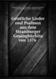 Geistliche Lieder und Psalmen aus dem Strassburger Gesangbuchlin von 1576 ., Johann Fischart, G . von Below, Alexander Duncker, Ernst Julius August Zacher, Martin Luther 