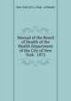 Manual of the Board of Health of the Health Department of the City of New York . 1872, New York (N.Y.). Dept . of Health 