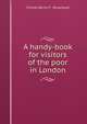 A handy-book for visitors of the poor in London, Charles Bertie P . Bosanquet 