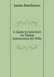A Guide to Solicitors on Taking Instructions for Wills, James Rawlinson 