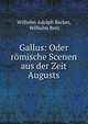 Gallus: Oder romische Scenen aus der Zeit Augusts, Wilhelm Adolph Becker, Wilhelm Rein 