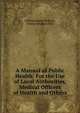 A Manual of Public Health: For the Use of Local Authorities, Medical Officers of Health and Others, William Henry Michael , Ernest Abraham Hart 