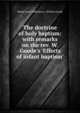 The doctrine of holy baptism: with remarks on the rev. W. Goode's 'Effects of infant baptism'., Robert Isaac Wilberforce, William Goode 