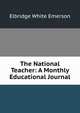 The National Teacher: A Monthly Educational Journal, Emerson E. White 