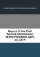 Report of the Civil Service Commission to the President, April 15, 1874, United States Civil Service Commission 
