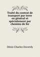 Traite du contrat de transport par terre en general et specialement par chemins de fer, Denis Charles Duverdy 