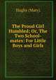 The Proud Girl Humbled; Or, The Two School-mates: For Little Boys and Girls, Hughs (Mary) 