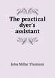 The practical dyer's assistant, John Millar Thomson 