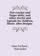 Nut-cracker and Sugar-dolly, and other stories and legends for children, illustr. after designs ., Clara Fechner , Nutcracker 