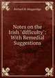 Notes on the Irish "difficulty": With Remedial Suggestions, Richard M. Muggeridge 
