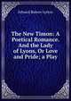 The New Timon: A Poetical Romance. And the Lady of Lyons, Or Love and Pride; a Play, Edward Bulwer Lytton 
