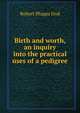 Birth and worth, an inquiry into the practical uses of a pedigree, Robert Phipps Dod 